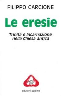 Le eresie. Trinità e incarnazione nella Chiesa antica - Filippo Carcione - copertina