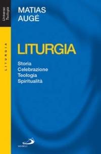 Liturgia. Storia, celebrazione, teologia, spiritualità - Matias Augé - copertina