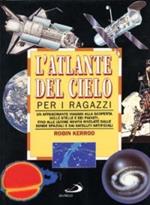 L' atlante del cielo per i ragazzi. Un affascinante viaggio alla scoperta delle stelle e dei pianeti fino alle ultime novità rivelate dalle sonde spaziali...