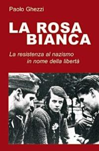 La rosa Bianca. La resistenza al nazismo in nome della libertà - Paolo Ghezzi - copertina