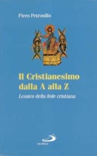 Il cristianesimo dalla A alla Z. Lessico della fede cristiana - Piero Petrosillo - copertina