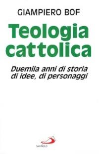 Teologia cattolica. Duemila anni di storia, di idee, di personaggi - Giampiero Bof - copertina