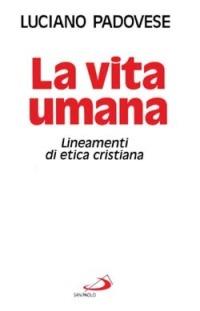 La vita umana. Lineamenti di etica cristiana - Luciano Padovese - copertina
