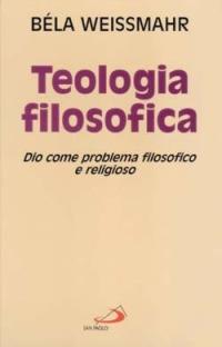 Teologia filosofica. Dio come problema filosofico e religioso - Béla Weissmahr - copertina