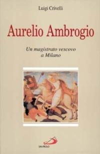 Aurelio Ambrogio. Un magistrato vescovo a Milano - Luigi Crivelli - copertina
