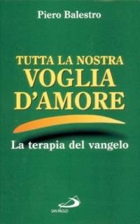 Tutta la nostra voglia d'amore. Appunti postumi di Vangeloterapia - Piero Balestro - copertina