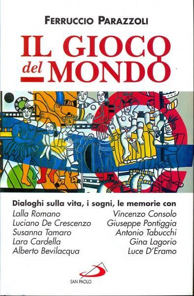 Il gioco del mondo. Dialoghi sulla vita, i sogni, le memorie con Lalla Romano, Vincenzo Consolo, Luciano De Crescenzo, Giuseppe Pontiggia, Susanna Tamaro... - Ferruccio Parazzoli - copertina