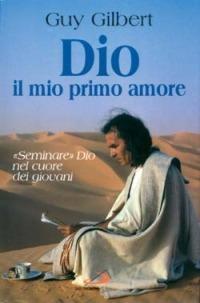 Dio, il mio primo amore. «Seminare» Dio nel cuore dei giovani - Guy Gilbert - copertina