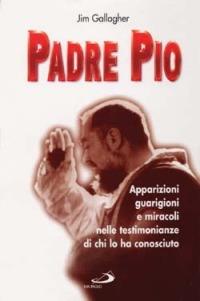 Padre Pio. Apparizioni, guarigioni e miracoli nelle testimonianze di chi lo ha conosciuto - Jim Gallagher - copertina