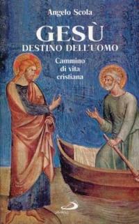 Gesù destino dell'uomo. Cammino di vita cristiana - Angelo Scola - copertina