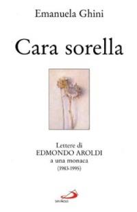 Cara sorella. Lettere di Edmondo Aroldi a una monaca (1983-1995) - Emanuela Ghini - copertina