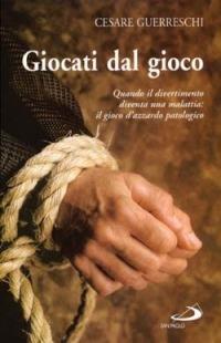 Giocati dal gioco. Quando il divertimento diventa una malattia: il gioco d'azzardo patologico - Cesare Guerreschi - copertina