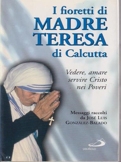 I fioretti di madre Teresa di Calcutta. Vedere, amare, servire Cristo nei poveri - José L. Gonzáles Balado - copertina