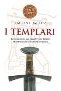 I Templari. La vera storia dei cavalieri del tempio ricostruita dai documenti originali - Laurent Dailliez - copertina