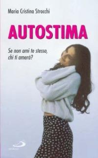 Migliora la tua autostima. I segreti per stare bene con sé e con gli altri - Maria Cristina Strocchi - copertina