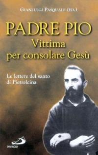 Vittima per consolare Gesù. Le lettere del santo di Pietrelcina - Pio da Pietrelcina (san) - copertina