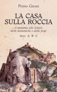 La casa sulla roccia. Commento alle letture delle domeniche e delle feste. Anni A, B, C - Primo Gironi - copertina