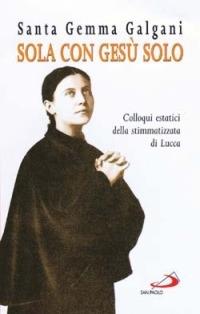 Sola con Gesù solo. Colloqui estatici della stimmatizzata di Lucca - Galgani Gemma (santa) - copertina