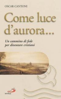 Come luce d'aurora... Un cammino di fede per diventare cristiani - Oscar Cantoni - copertina
