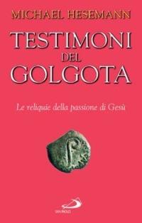 Testimoni del Golgota. Le reliquie della passione di Gesù - Michael Hesemann - copertina