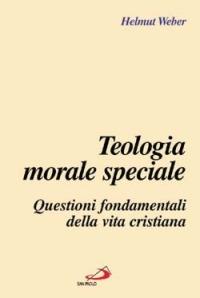 Teologia morale speciale. Questioni fondamentali della vita cristiana - Helmut Weber - copertina