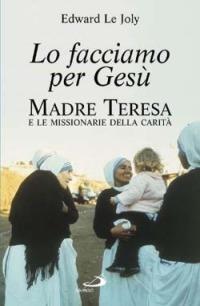 Lo facciamo per Gesù. Madre Teresa e le Missionarie della Carità - Edward Le Joly - copertina