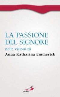 La passione del Signore nelle visioni di Anna Katharina Emmerick - Anna K. Emmerick,Clemens M. Brentano - copertina
