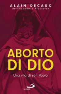 Aborto di Dio. Una vita di san Paolo - Alain Decaux - copertina