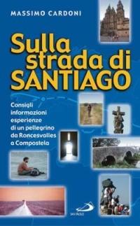 Sulla strada di Santiago. Consigli, informazioni, esperienze di un pellegrino da Roncesvalles a Compostela - Massimo Cardoni - copertina