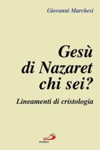 Gesù di Nazaret: chi sei? Lineamenti di cristologia - Giovanni Marchesi - copertina