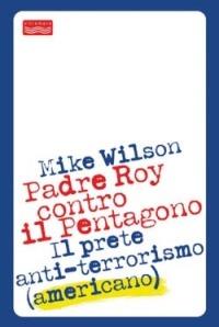 Padre Roy contro il Pentagono. Il prete anti-terrorismo (americano) - Mike Wilson - copertina