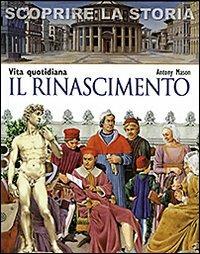 Il Rinascimento. Vita quotidiana. Scoprire la storia - Antony Mason - copertina