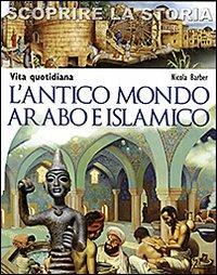 L'antico mondo arabo e islamico. Vita quotidiana. Scoprire la storia - Nicola Barber - copertina