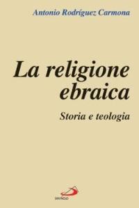 La religione ebraica. Storia e teologia - Antonio Rodríguez Carmona - copertina