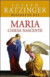Maria. Chiesa nascente - Benedetto XVI (Joseph Ratzinger) - copertina