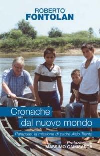 Cronache dal nuovo mondo. Paraguay, la missione di padre Aldo Trento - Roberto Fontolan - copertina