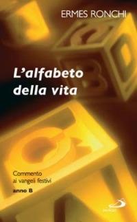 L'alfabeto della vita. Commento ai vangeli festivi. Anno B - Ermes Ronchi - copertina