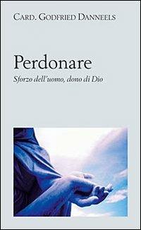 Perdonare. Sforzo dell'uomo, dono di Dio - Godfried Danneels - copertina