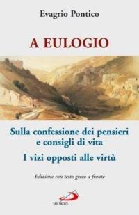 A Eulogio. Sulla confessione dei pensieri e consigli di vita-A Eulogio. I vizi opposti alle virtù. Testo greco a fronte - Evagrio Pontico - copertina