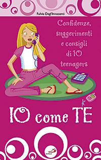 Io come te. Confidenze, suggerimenti e consigli di 10 teenagers - Fulvia Degl'Innocenti - copertina