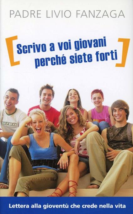 «Scrivo a voi giovani perché siete forti». Lettera alla gioventù che crede nella vita - Livio Fanzaga - copertina