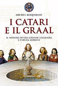 I catari e il Graal. Il mistero di una grande leggenda e l'eresia albigese - Michel Roquebert - copertina