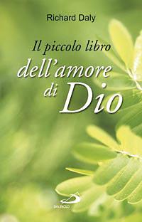 Il piccolo libro dell'amore di Dio. Pensieri e parole di gioia e speranza per anime che vogliono vivere nell'amore - Richard Daly - copertina