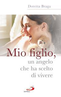 Mio figlio, un angelo che ha scelto di vivere - Doretta Braga - copertina