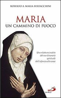 Maria: un cammino di fuoco. Una rilettura inedita del suo itinerario spirituale dall'infanzia alla croce - Roberto Bertacchini - copertina