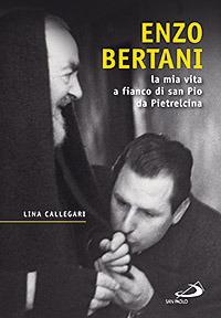 Enzo Bertani. La mia vita a fianco di San Pio da Pietrelcina - Lina Callegari - copertina