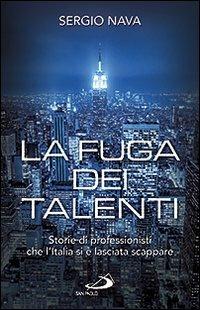 La fuga dei talenti. Storie di professionisti che l'Italia si è lasciata scappare - Sergio Nava - copertina