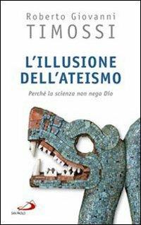 L' illusione dell'ateismo. Perché la scienza non nega Dio - Roberto Giovanni Timossi - copertina