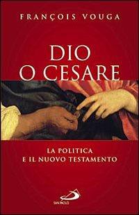 Dio o Cesare. La politica e il Nuovo Testamento - François Vouga - copertina