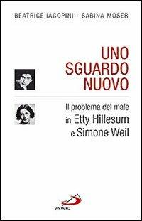 Uno sguardo nuovo. Il problema del male in Etty Hillesum e Simone Weil - Beatrice Iacopini,Sabina Moser - copertina